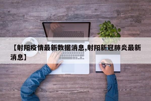 【射阳疫情最新数据消息,射阳新冠肺炎最新消息】