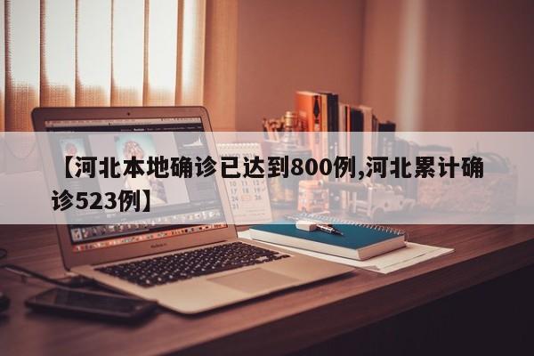 【河北本地确诊已达到800例,河北累计确诊523例】