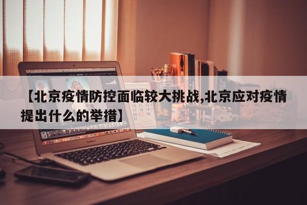 【北京疫情防控面临较大挑战,北京应对疫情提出什么的举措】