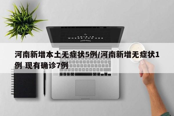 河南新增本土无症状5例/河南新增无症状1例 现有确诊7例