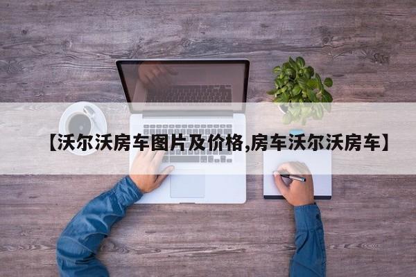 【沃尔沃房车图片及价格,房车沃尔沃房车】