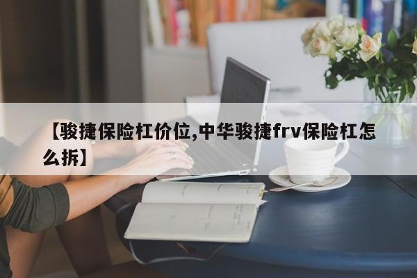 【骏捷保险杠价位,中华骏捷frv保险杠怎么拆】