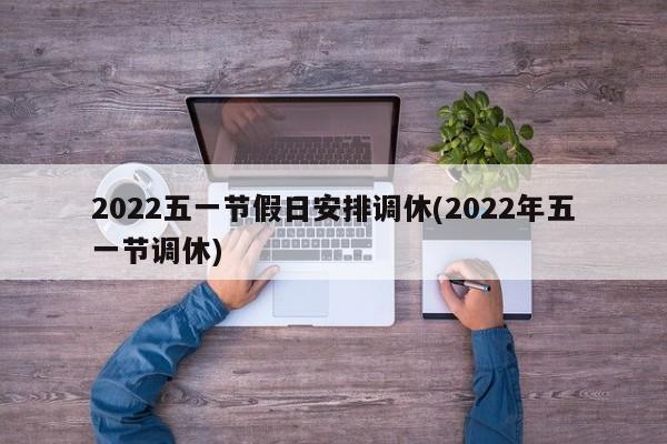 2022五一节假日安排调休(2022年五一节调休)