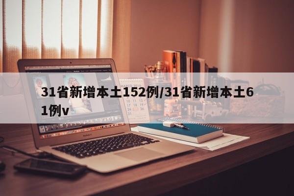 31省新增本土152例/31省新增本土61例v