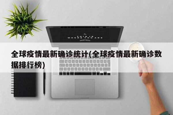 全球疫情最新确诊统计(全球疫情最新确诊数据排行榜)
