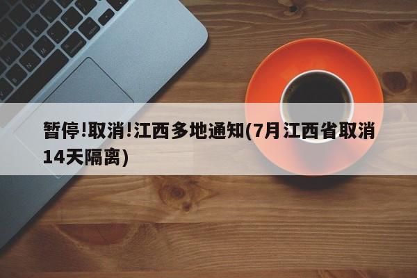 暂停!取消!江西多地通知(7月江西省取消14天隔离)