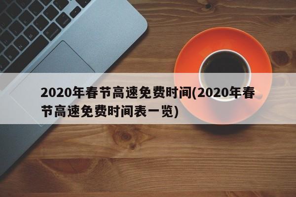 2020年春节高速免费时间(2020年春节高速免费时间表一览)