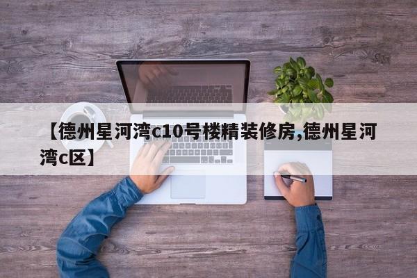 【德州星河湾c10号楼精装修房,德州星河湾c区】