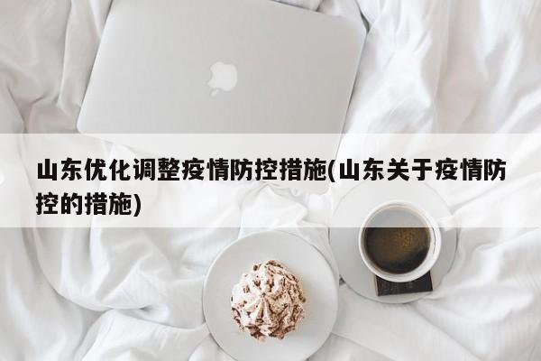 山东优化调整疫情防控措施(山东关于疫情防控的措施)