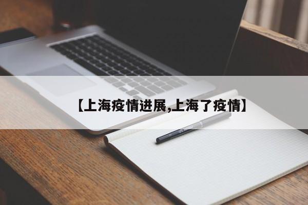 【上海疫情进展,上海了疫情】