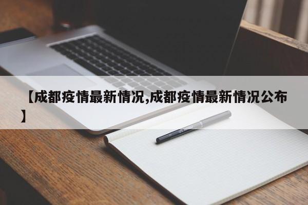 【成都疫情最新情况,成都疫情最新情况公布】