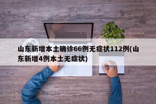 山东新增本土确诊66例无症状112例(山东新增4例本土无症状)