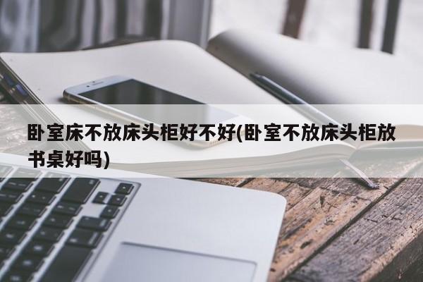 卧室床不放床头柜好不好(卧室不放床头柜放书桌好吗)