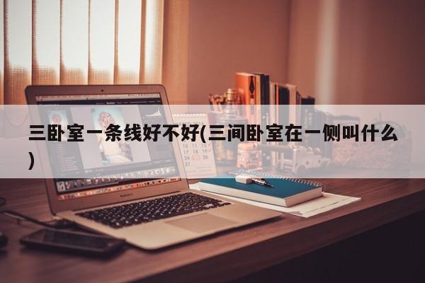三卧室一条线好不好(三间卧室在一侧叫什么)