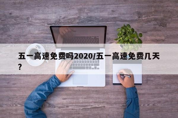五一高速免费吗2020/五一高速免费几天?