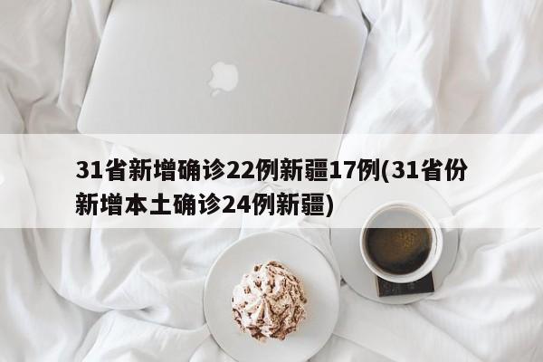 31省新增确诊22例新疆17例(31省份新增本土确诊24例新疆)