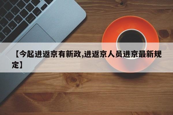 【今起进返京有新政,进返京人员进京最新规定】