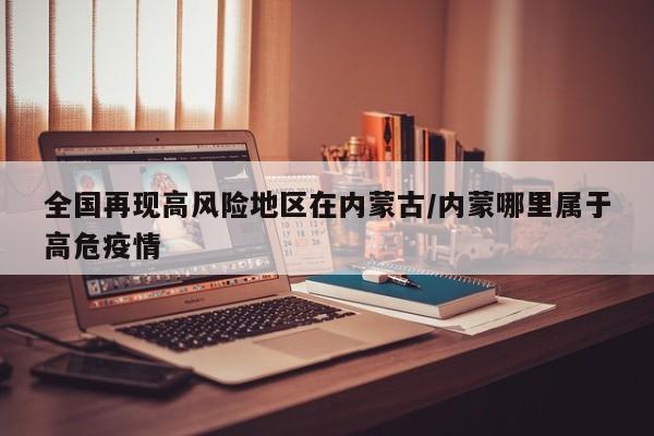 全国再现高风险地区在内蒙古/内蒙哪里属于高危疫情