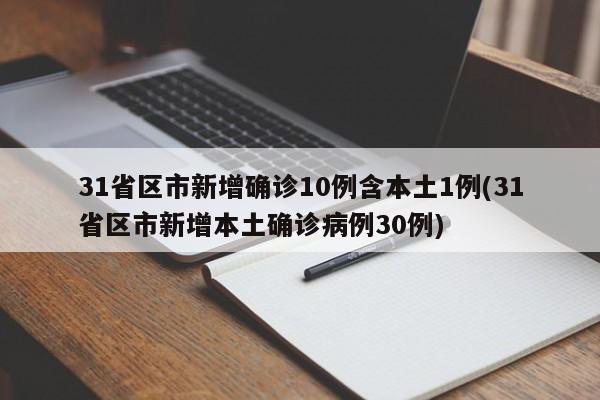 31省区市新增确诊10例含本土1例(31省区市新增本土确诊病例30例)