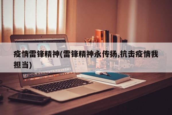 疫情雷锋精神(雷锋精神永传扬,抗击疫情我担当)