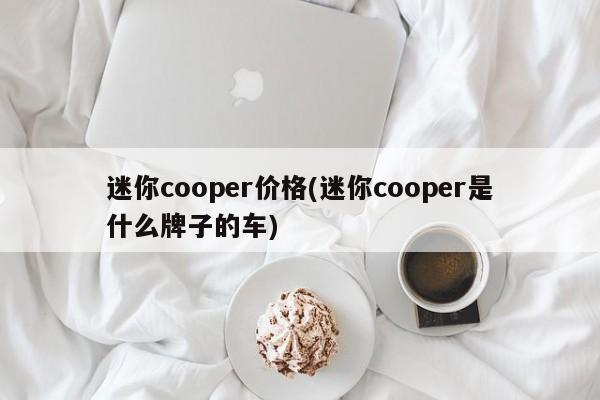 迷你cooper价格(迷你cooper是什么牌子的车)