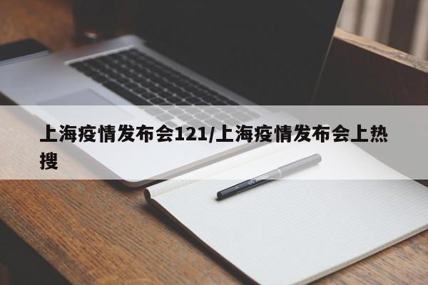 上海疫情发布会121/上海疫情发布会上热搜