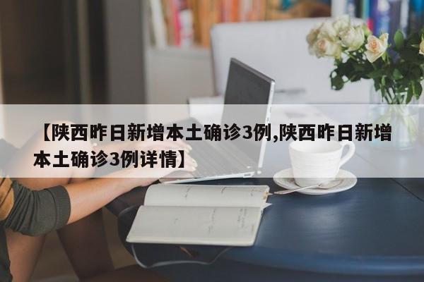 【陕西昨日新增本土确诊3例,陕西昨日新增本土确诊3例详情】