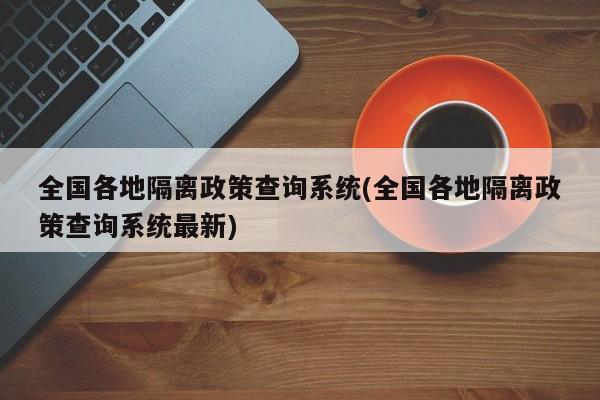 全国各地隔离政策查询系统(全国各地隔离政策查询系统最新)