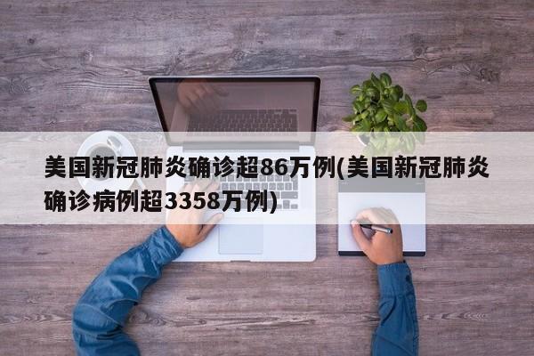 美国新冠肺炎确诊超86万例(美国新冠肺炎确诊病例超3358万例)