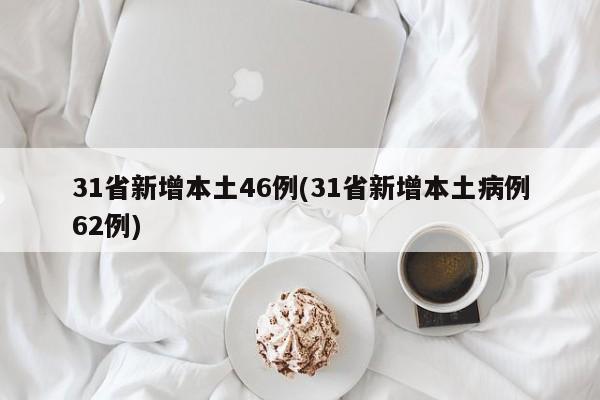 31省新增本土46例(31省新增本土病例62例)