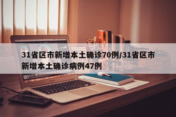 31省区市新增本土确诊70例/31省区市新增本土确诊病例47例