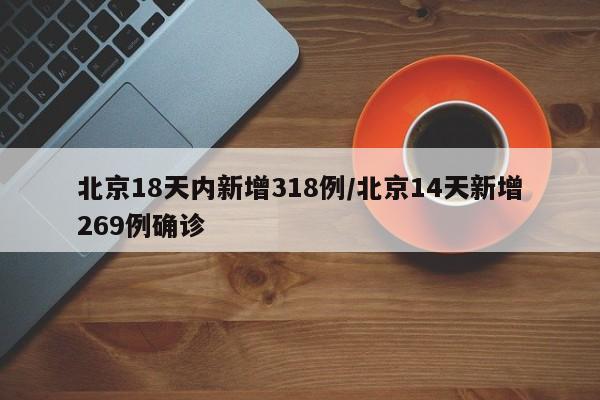 北京18天内新增318例/北京14天新增269例确诊