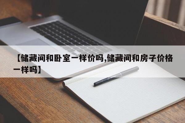 【储藏间和卧室一样价吗,储藏间和房子价格一样吗】