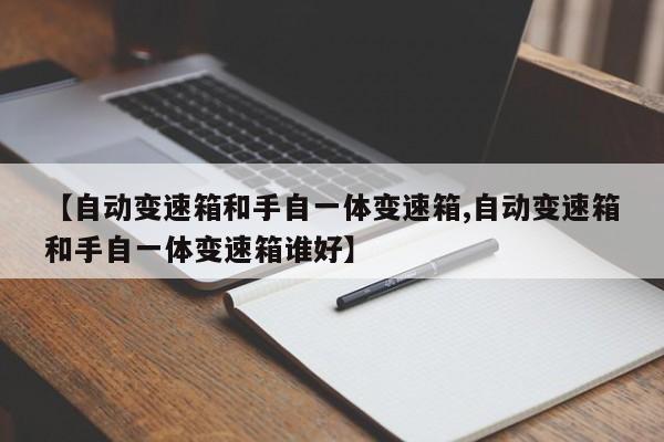 【自动变速箱和手自一体变速箱,自动变速箱和手自一体变速箱谁好】