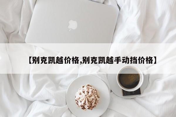 【别克凯越价格,别克凯越手动挡价格】