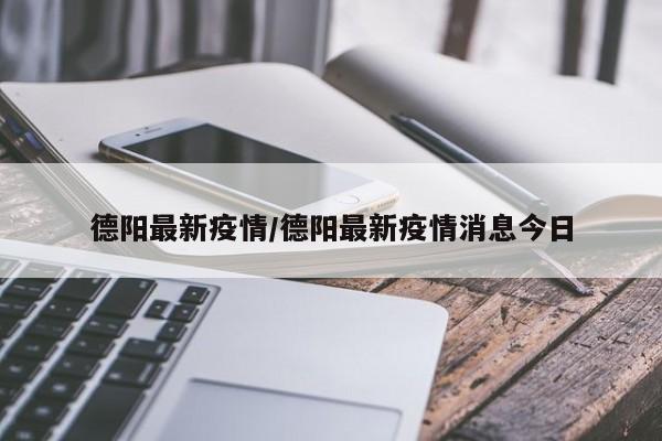 德阳最新疫情/德阳最新疫情消息今日