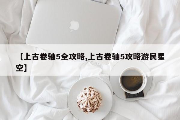 【上古卷轴5全攻略,上古卷轴5攻略游民星空】