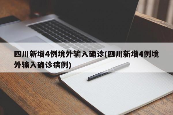 四川新增4例境外输入确诊(四川新增4例境外输入确诊病例)