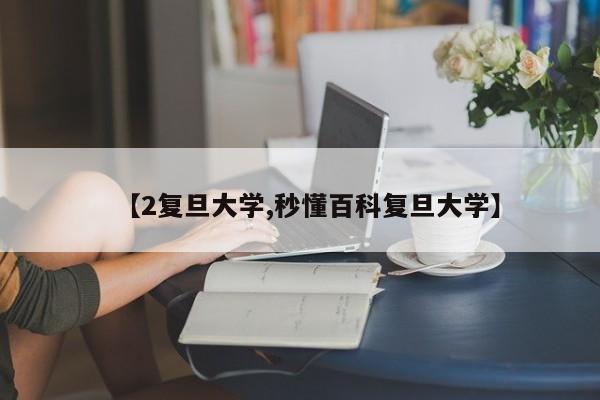 【2复旦大学,秒懂百科复旦大学】