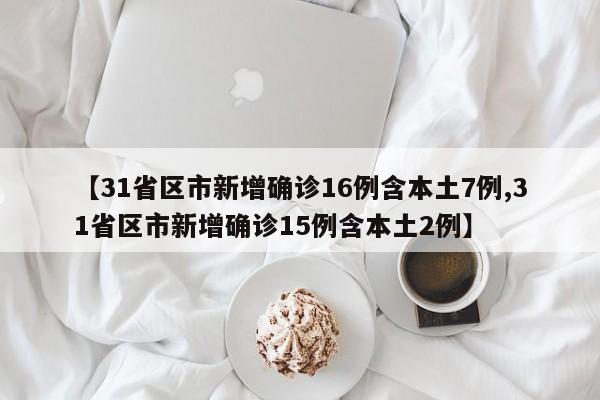 【31省区市新增确诊16例含本土7例,31省区市新增确诊15例含本土2例】