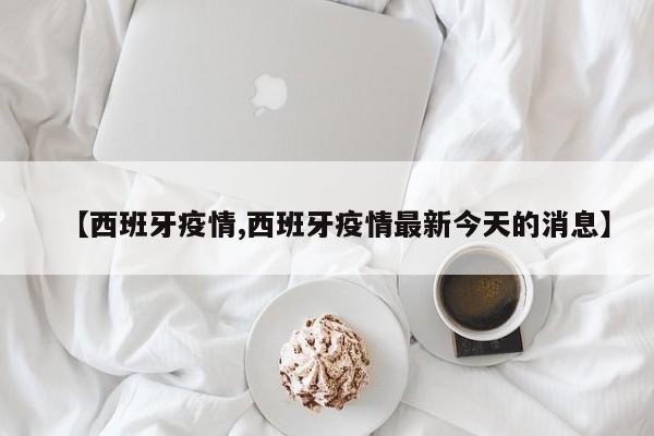 【西班牙疫情,西班牙疫情最新今天的消息】