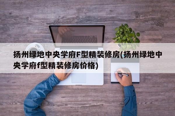 扬州绿地中央学府F型精装修房(扬州绿地中央学府f型精装修房价格)