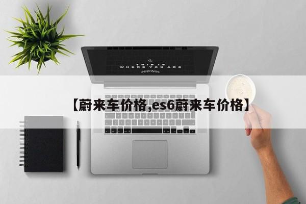 【蔚来车价格,es6蔚来车价格】