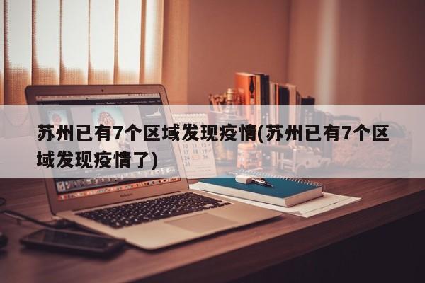 苏州已有7个区域发现疫情(苏州已有7个区域发现疫情了)
