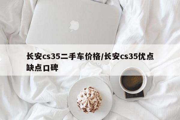长安cs35二手车价格/长安cs35优点缺点口碑
