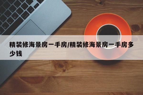 精装修海景房一手房/精装修海景房一手房多少钱