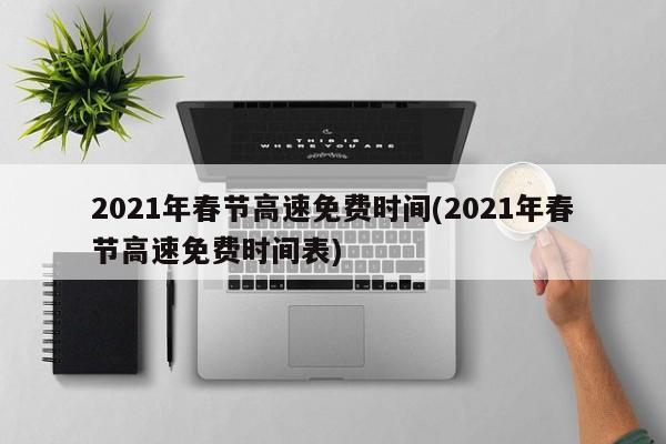 2021年春节高速免费时间(2021年春节高速免费时间表)