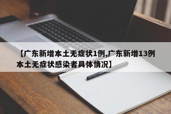【广东新增本土无症状1例,广东新增13例本土无症状感染者具体情况】