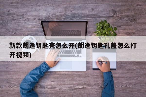 新款朗逸钥匙壳怎么开(朗逸钥匙孔盖怎么打开视频)