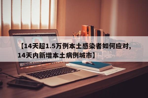 【14天超1.5万例本土感染者如何应对,14天内新增本土病例城市】